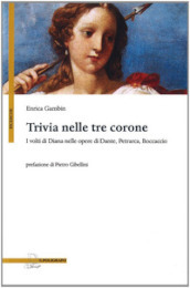 Trivia nelle tre corone. I volti di Diana nelle opere di Dante, Petrarca e Boccaccio
