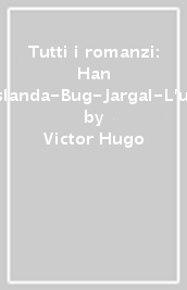 Tutti i romanzi: Han d Islanda-Bug-Jargal-L ultimo giorno di un condannato