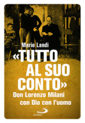 «Tutto al suo conto». Don Lorenzo Milani. Con Dio con l uomo