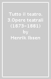 Tutto il teatro. 3.Opere teatrali (1873-1881)