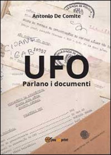 UFO. Parlano i documenti - Antonio De Comite