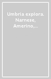 Umbria explora. Narnese, Amerino, Ternano in 101 luoghi e 10 itinerari tematici