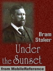 Under The Sunset: Includes Also The Rose Prince, The Invisible Giant, The Shadow Builder, How 7 Went Mad, Lies And Lilies, The Castle Of The King, The Wondrous Child (Mobi Classics)