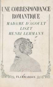 Une correspondance romantique : Madame d Agoult, Liszt, Henri Lehmann