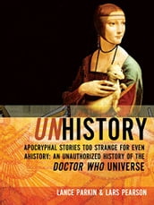 Unhistory: Apocryphal Stories Too Strange for Even Ahistory: An Unauthorized History of the Doctor Who Universe