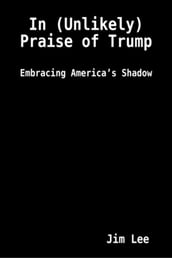 In (Unlikely) Praise of Trump: Embracing America s Shadow