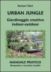 Urban jungle. Giardinaggio creativo indoor-outdoor. Manuale pratico. Idroponica e tecniche insolite