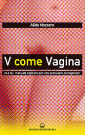 V come vagina. Io e lei: manuale esplicito per una sessualità consapevole
