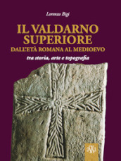 Il Valdarno Superiore, dall età romana al Medioevo tra arte, storia e topografia