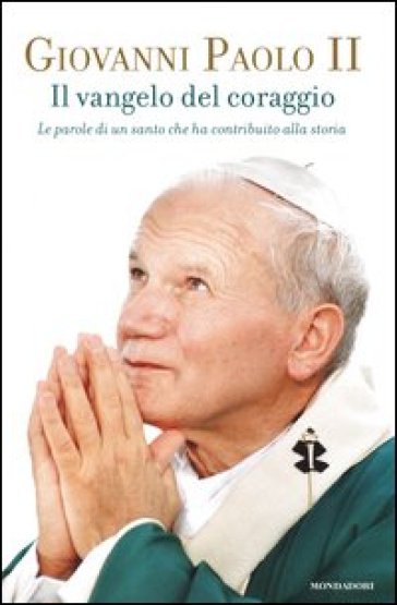 Il Vangelo del coraggio. Le parole di un santo che ha contribuito alla storia - Giovanni Paolo II (papa)