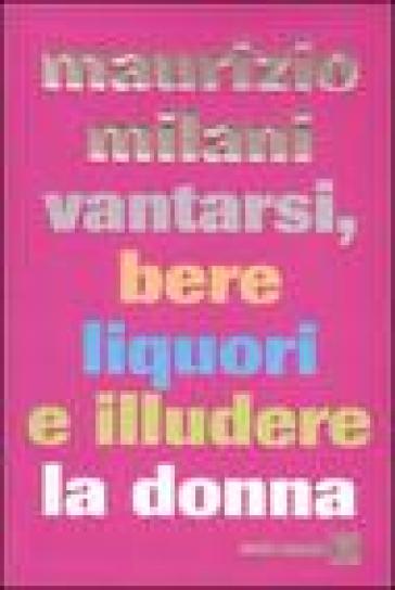 Vantarsi, bere liquori e illudere la donna - Maurizio Milani