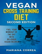 Vegan Cross Training Diet Second Edition - Fuel Your Workout of the Day With Delicious Vegan Recipes