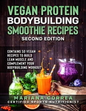 Vegan Protein Bodybuilding Smoothie Recipes Second Edition - Contains 50 Vegan Recipes to Build Lean Muscle and Complement Your Bodybuilding Workout