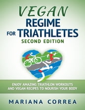 Vegan Regime for Triathletes Second Edition - Enjoy Amazing Triathlon Workouts and Vegan Recipes to Nourish Your Body