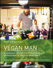 Vegan man. Il manuale vegan perfetto per atleti, appassionati e sportivi dilettanti