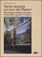 Verità nascoste sui muri dei maestri. Michelangelo, Raffaello, Perugino, Pintoricchio e gli altri in Vaticano
