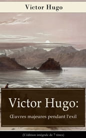 Victor Hugo: OEuvres majeures pendant l exil (L édition intégrale de 7 titres)