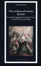 Vita reclusa sul monte Soratte. Le monache agostiniane di Santa Croce in Sant Oreste (1573-1904)