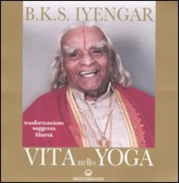 Vita nello yoga. Trasformazione, saggezza, libertà - B. K. S. Iyengar