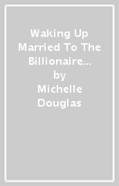 Waking Up Married To The Billionaire / Princess s Forbidden Holiday Fling