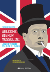 Welcome Signor Mussolini. L unico viaggio del duce a Londra