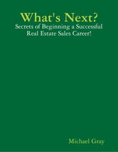 What s Next? - Secrets of Beginning a Successful Real Estate Sales Career!