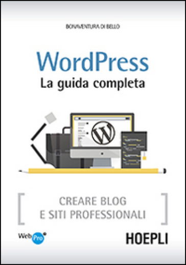 Wordpress. La guida completa. Creare blog e siti professionali - Bonaventura Di Bello