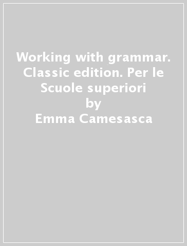 Working with grammar. Classic edition. Per le Scuole superiori - Emma Camesasca - Angela Gallagher - Ippolita Martellotta