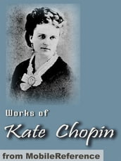 Works Of Kate Chopin: Including The Awakening, At Fault, The Story Of An Hour, Desiree s Baby, A Respectable Woman And More (Mobi Collected Works)