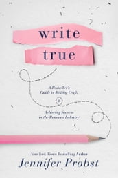 Write True: A Bestseller s Guide to Writing Craft and Achieving Success in the Romance Industry