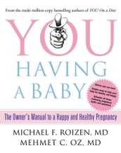 You: Having a Baby: The Owner s Manual to a Happy and Healthy Pregnancy