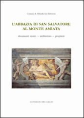 L abbazia di San Salvatore al monte Amiata. Documenti storici, architettura, proprietà
