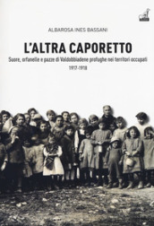 L altra Caporetto. Suore, orfanelle e pazze di Valdobbiadene profughe nei territori occupati (1917-1918)