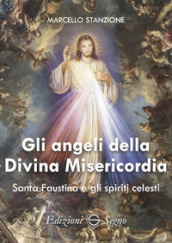 Gli angeli della Divina Misericordia. Santa Faustina e gli spiriti celesti
