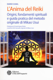 L anima del reiki. Origini, fondamenti spirituali e guida pratica del metodo originale di Mikao Usui