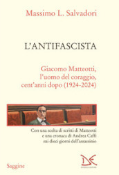 L antifascista. Giacomo Matteotti, l uomo del coraggio, cent anni dopo (1924-2024)