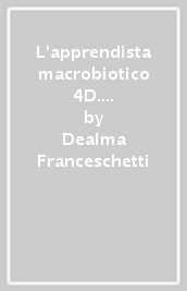 L apprendista macrobiotico 4D. Ricette illustrate e consigli per scoprire la cucina macrobiotica e vegana