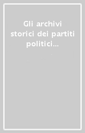 Gli archivi storici dei partiti politici europei. Atti del Convegno (Roma, 13-14 dicembre 1996)