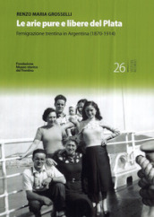 Le arie pure e libere del Plata. L emigrazione trentina in Argentina (1870-1914)