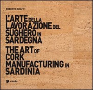 L'arte della lavorazione del sughero in Sardegna-The art of cork manufacturing in Sardinia. Ediz. bilingue. Con DVD - Roberto Graffi