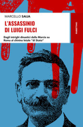 L assassinio di Luigi Fulci. Dagli intrighi dinastici della Marcia su Roma al chinino letale «di Stato»