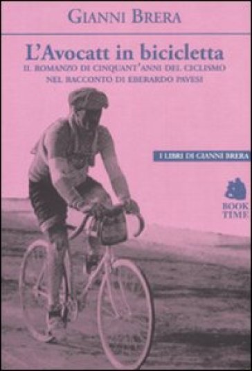 L'avocatt in bicicletta. Il romanzo di cinquant'anni del ciclismo nel racconto di Eberardo Pavesi - Gianni Brera