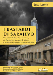 I bastardi di Sarajevo. Una città in balia della corruzione, un paese senza speranze di futuro, il fantasma del passato che torna dall Italia