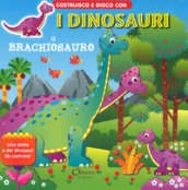 Il brachiosauro. Costruisco e gioco con i dinosauri. Ediz. a colori