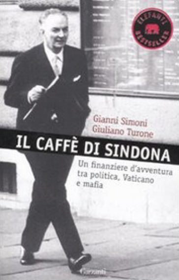 Il caffè di Sindona. Un finanziere d'avventura tra politica, Vaticano e mafia - Gianni Simoni - Giuliano Turone