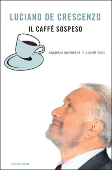 Il caffè sospeso. Saggezza quotidiana in piccoli sorsi - Luciano De Crescenzo