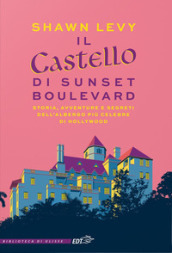 Il castello di Sunset Boulevard. Storia, avventure e segreti dell albergo più celebre di Hollywood