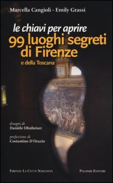 Le chiavi per aprire 99 luoghi segreti di Firenze e della Toscana - Marcella Cangioli - Emily Grassi