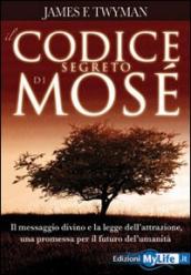 Il codice segreto di Mosè. Il messaggio divino e la legge dell attrazione, una promessa per il futuro dell umanità