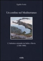 Un confine nel Mediterraneo. L Adriatico orientale tra Italia e Slavia (1300-1900)